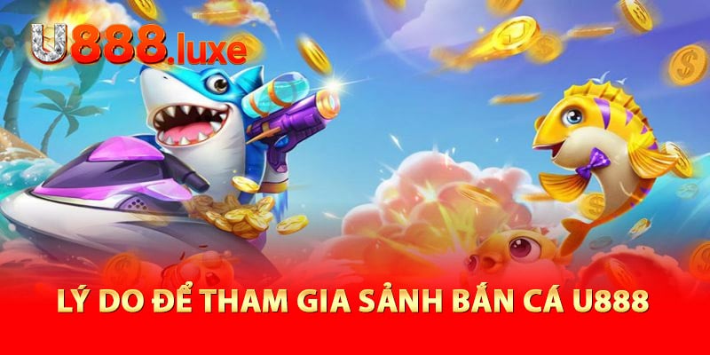 Lý do để tham gia sảnh bắn cá U888