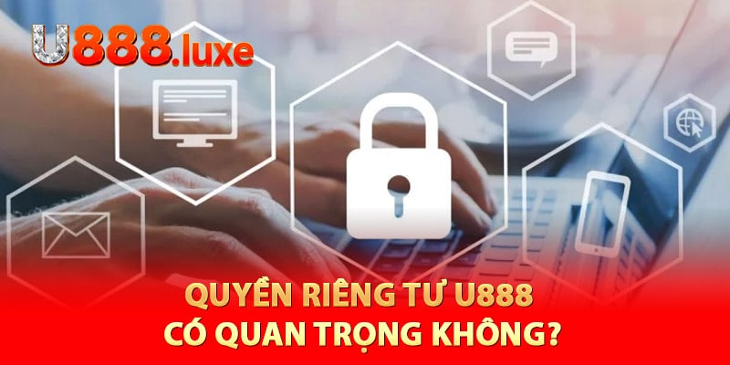 Quyền riêng tư U888 có quan trọng không?