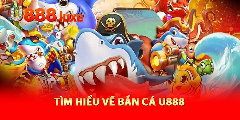 Tìm hiểu về bắn cá U888