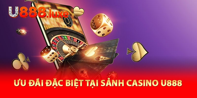 Ưu đãi đặc biệt tại sảnh Casino U888