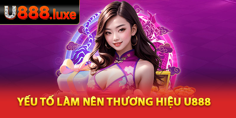 Những yếu tố then chốt làm nên thương hiệu cho U888